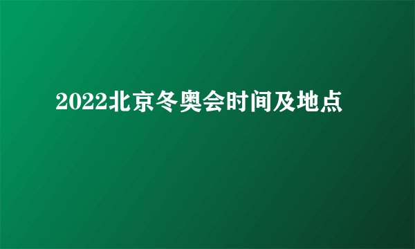 2022北京冬奥会时间及地点