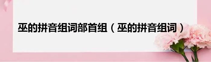 巫的拼音组词部首组（巫的拼音组词）