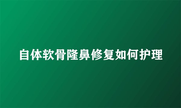 自体软骨隆鼻修复如何护理