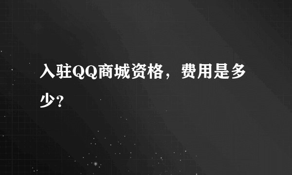 入驻QQ商城资格,费用是多少?