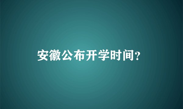 安徽公布开学时间？