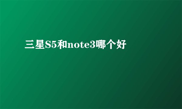 三星S5和note3哪个好
