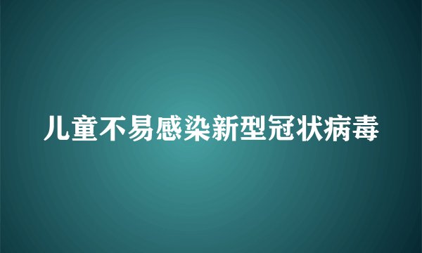儿童不易感染新型冠状病毒