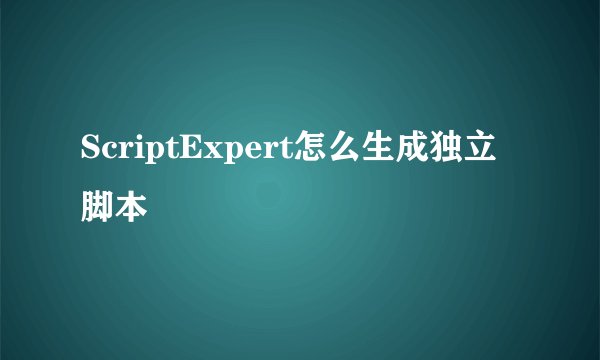 ScriptExpert怎么生成独立脚本