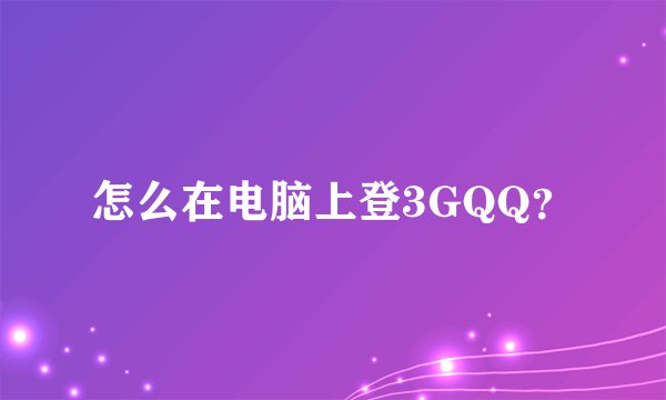 怎么在电脑上登3GQQ？
