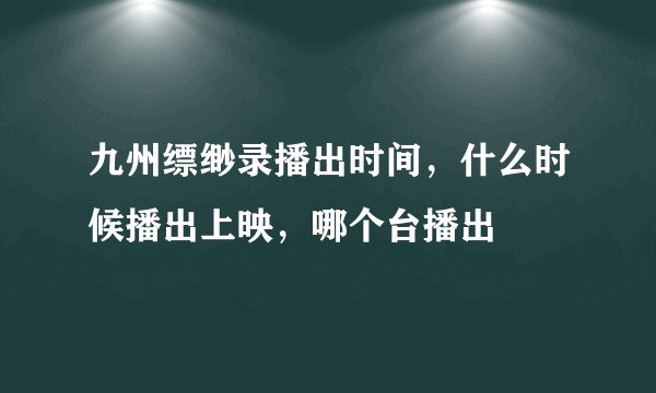 九州缥缈录播出时间，什么时候播出上映，哪个台播出