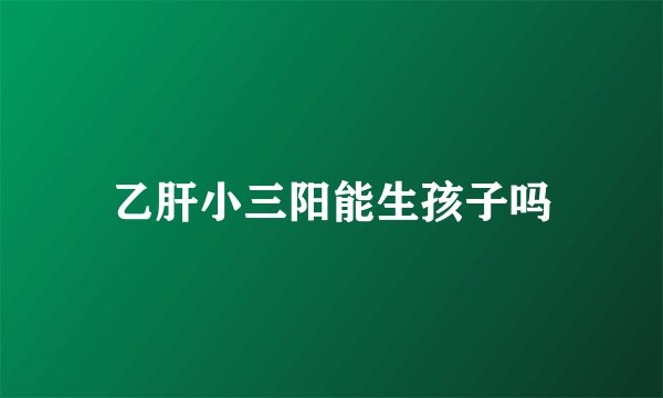 乙肝小三阳能生孩子吗