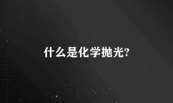 什么是化学抛光?