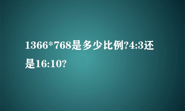 1366*768是多少比例?4:3还是16:10?