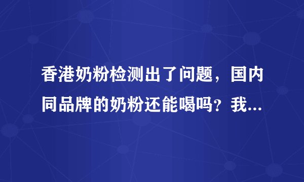 香港奶粉检测出了问题，国内同品牌的奶粉还能喝吗？我们一直喝的是雀巢的超启能恩...