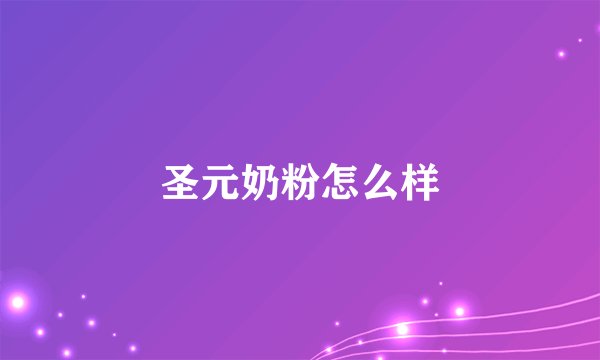 圣元奶粉怎么样