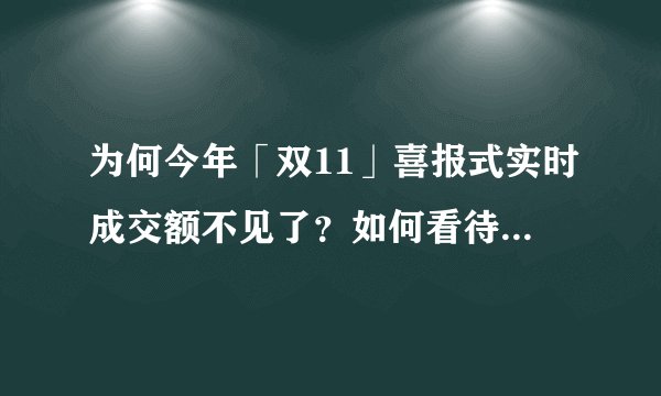 为何今年「双11」喜报式实时成交额不见了？如何看待「双11」逐渐趋于理性消费