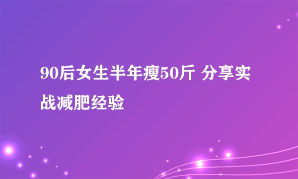 90后女生半年瘦50斤 分享实战减肥经验