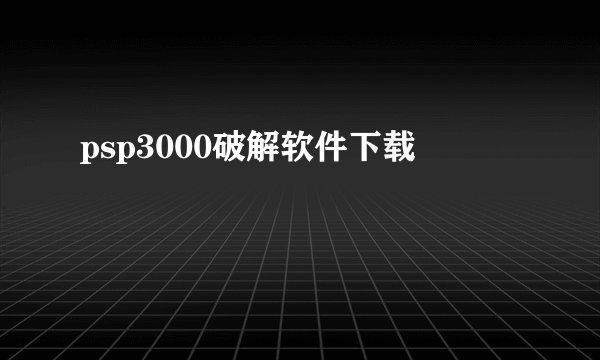 psp3000破解软件下载