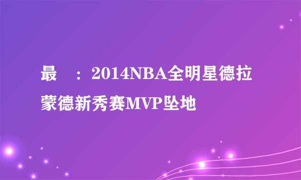 最囧：2014NBA全明星德拉蒙德新秀赛MVP坠地