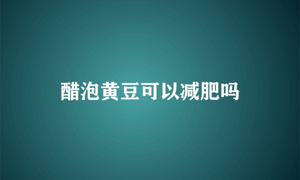 醋泡黄豆可以减肥吗