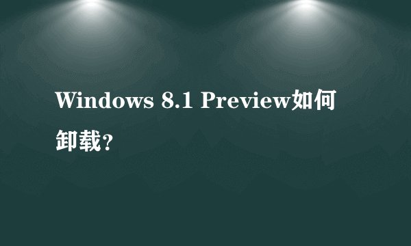 Windows 8.1 Preview如何卸载?