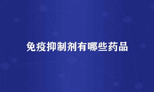 免疫抑制剂有哪些药品