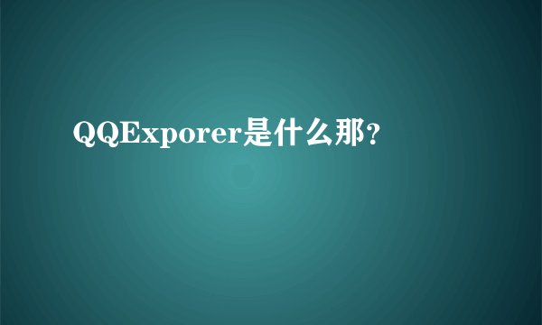 QQExporer是什么那？