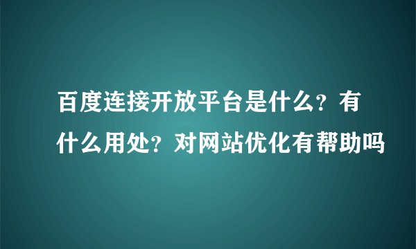 百度连接开放平台是什么?有什么用处?对网站优化有帮助吗