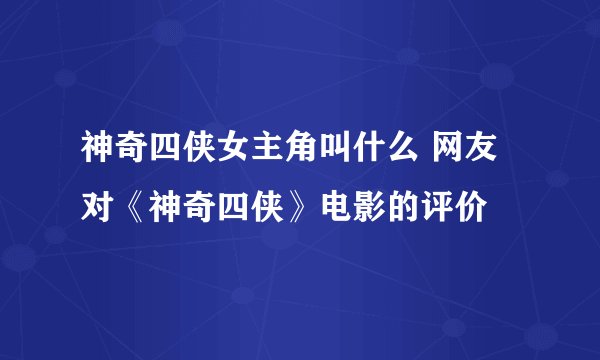 神奇四侠女主角叫什么 网友对《神奇四侠》电影的评价