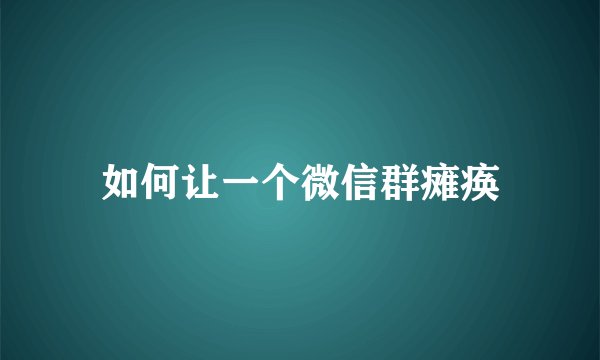 如何让一个微信群瘫痪