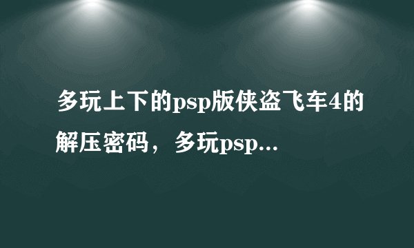 多玩上下的psp版侠盗飞车4的解压密码，多玩psp频道密码，多玩psp游戏下载资料库密码
