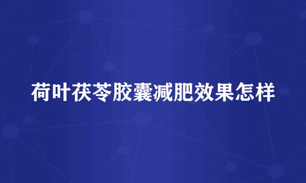 荷叶茯苓胶囊减肥效果怎样