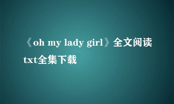 《oh my lady girl》全文阅读txt全集下载