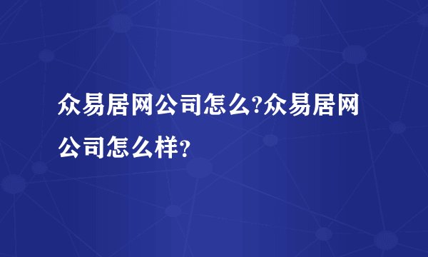 众易居网公司怎么?众易居网公司怎么样？