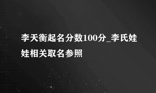 李天衡起名分数100分_李氏娃娃相关取名参照