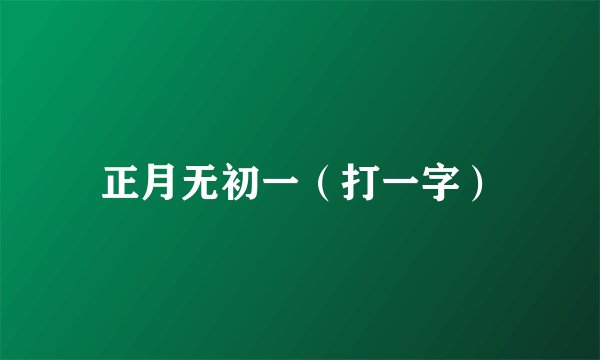 正月无初一（打一字）