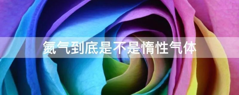 氮气到底是不是惰性气体