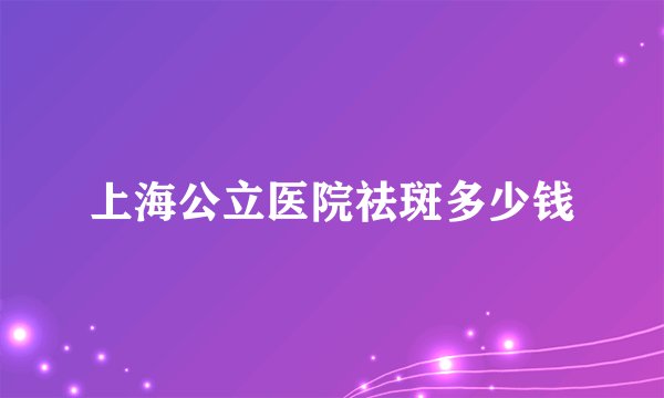 上海公立医院祛斑多少钱