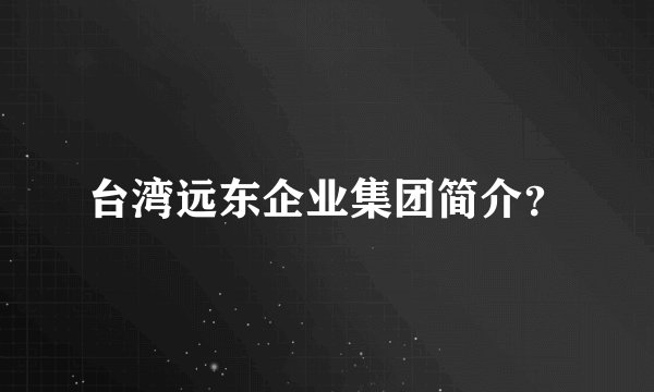 台湾远东企业集团简介？