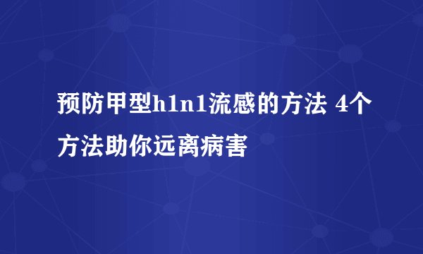 预防甲型h1n1流感的方法 4个方法助你远离病害