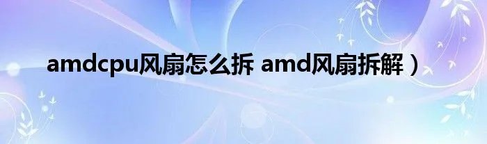 amdcpu风扇怎么拆 amd风扇拆解）