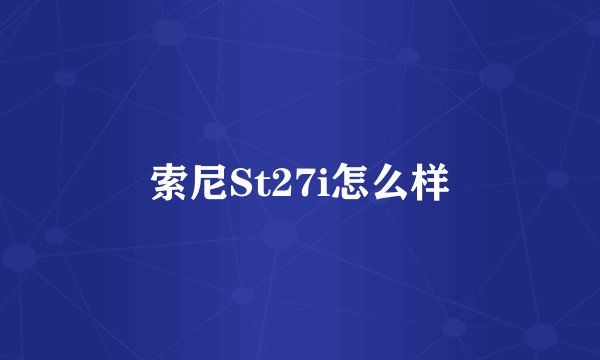 索尼St27i怎么样