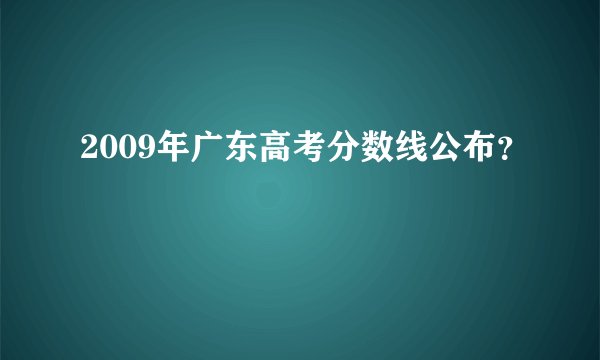 2009年广东高考分数线公布?