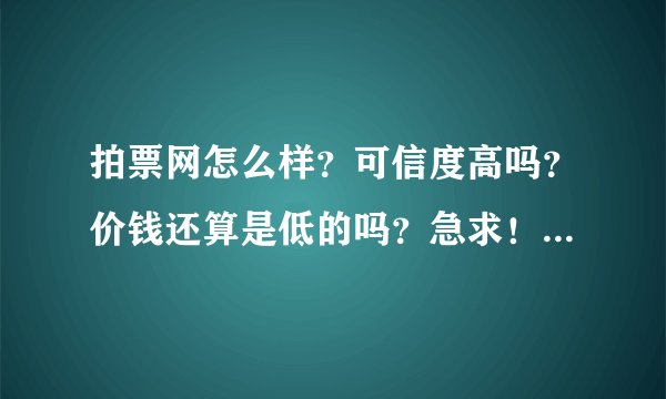 拍票网怎么样？可信度高吗？价钱还算是低的吗？急求！！！！！！！！！