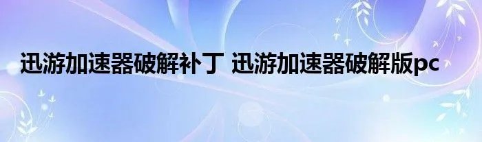 迅游加速器破解补丁 迅游加速器破解版pc