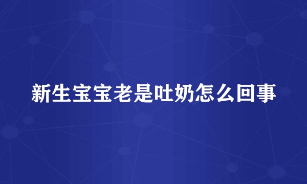新生宝宝老是吐奶怎么回事