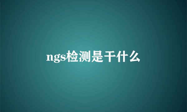 ngs检测是干什么