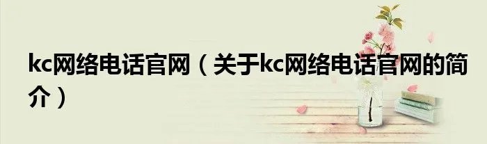 kc网络电话官网（关于kc网络电话官网的简介）