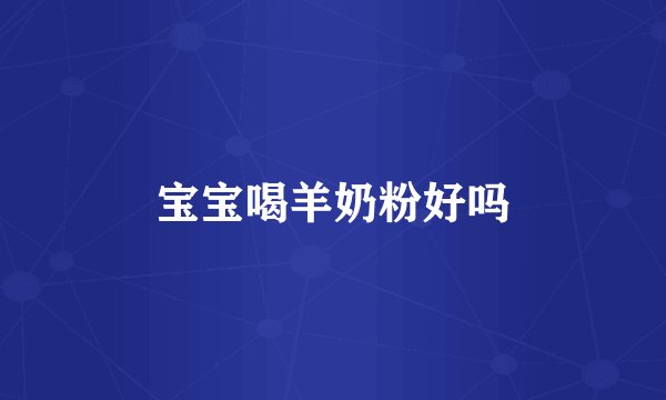 宝宝喝羊奶粉好吗