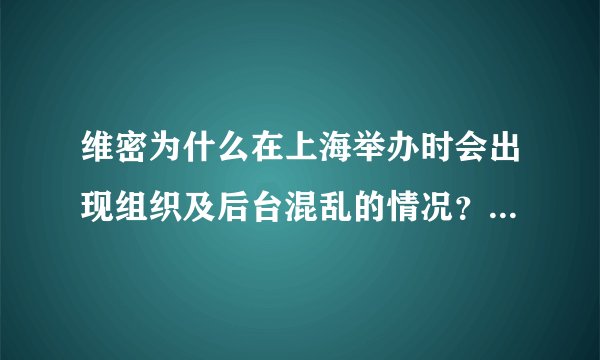 维密为什么在上海举办时会出现组织及后台混乱的情况？是一直都有这种情况发生吗？