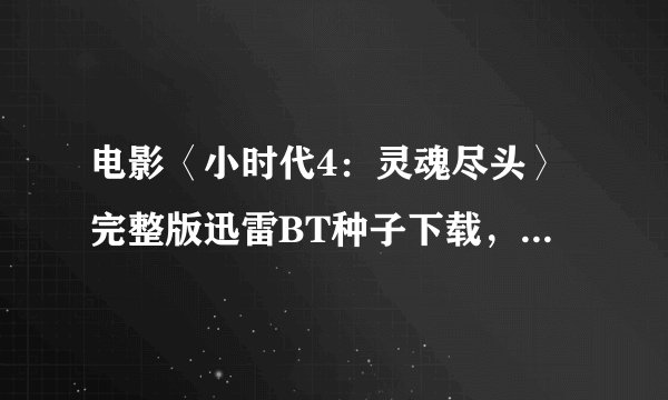 电影〈小时代4：灵魂尽头〉完整版迅雷BT种子下载，谢谢了~！