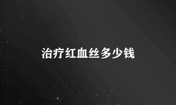 治疗红血丝多少钱