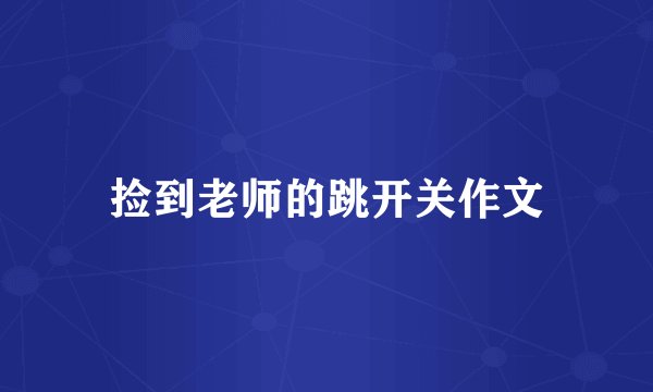 捡到老师的跳开关作文