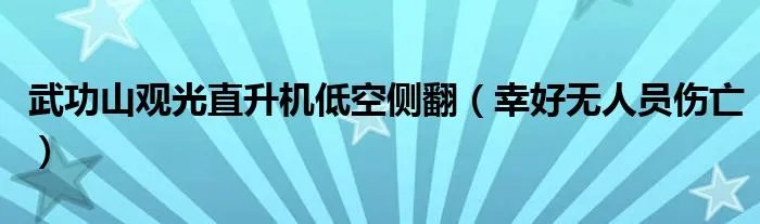 武功山观光直升机低空侧翻（幸好无人员伤亡）